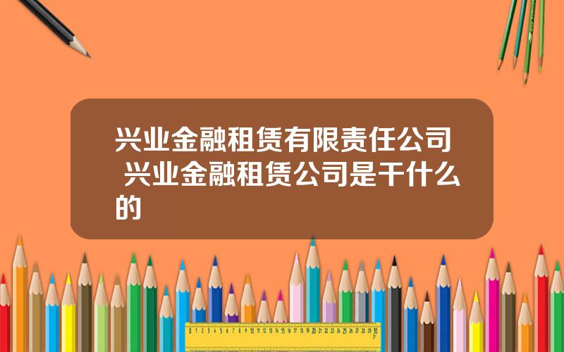 兴业金融租赁有限责任公司 兴业金融租赁公司是干什么的